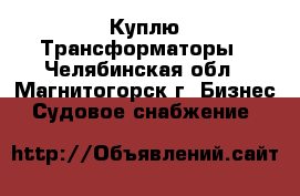 Куплю Трансформаторы - Челябинская обл., Магнитогорск г. Бизнес » Судовое снабжение   